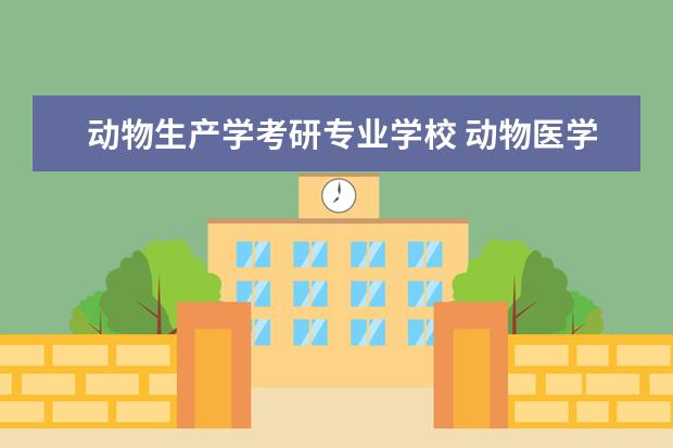 动物生产学考研专业学校 动物医学考研学校有哪些?