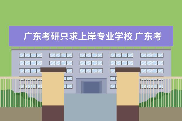广东考研只求上岸专业学校 广东考研最容易上岸的学校