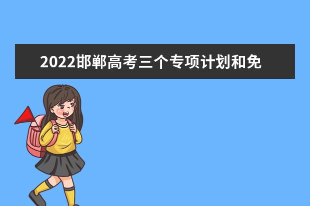 2022邯郸高考三个专项计划和免费医学定向计划资格审核流程和报考条件是怎么规定的?