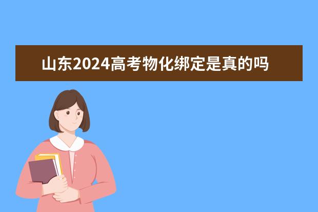 山东2024高考物化绑定是真的吗