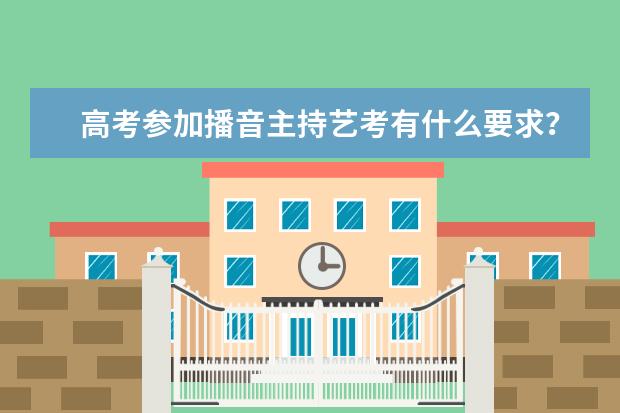高考参加播音主持艺考有什么要求?报名条件是什么?