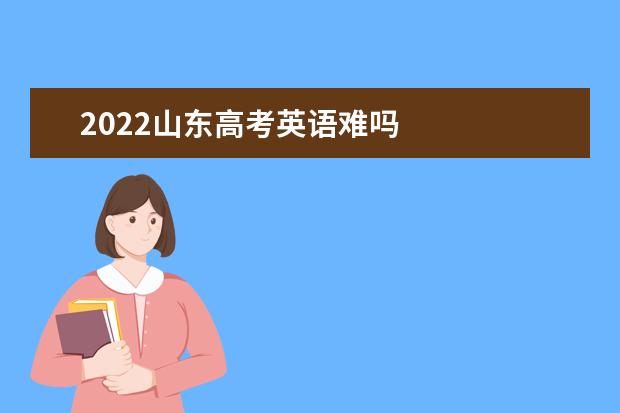 2022山东高考英语难吗