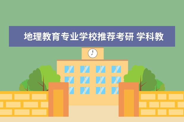 地理教育专业学校推荐考研 学科教学(地理)考研哪些学校比较好