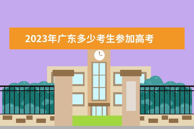 2023年广东多少考生参加高考