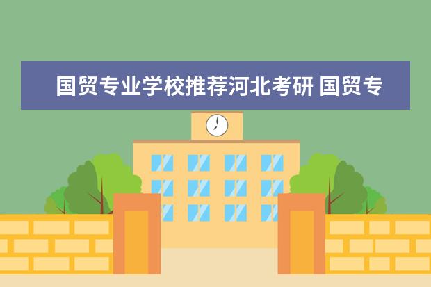 国贸专业学校推荐河北考研 国贸专业考研可以考哪些学校