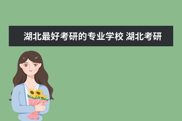 湖北最好考研的专业学校 湖北考研学校有哪些?排名如何?