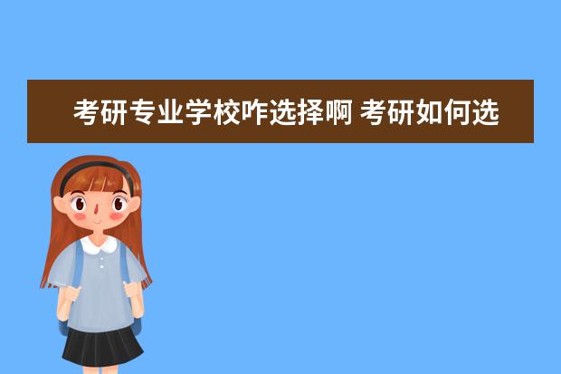 考研专业学校咋选择啊 考研如何选择学校和专业?