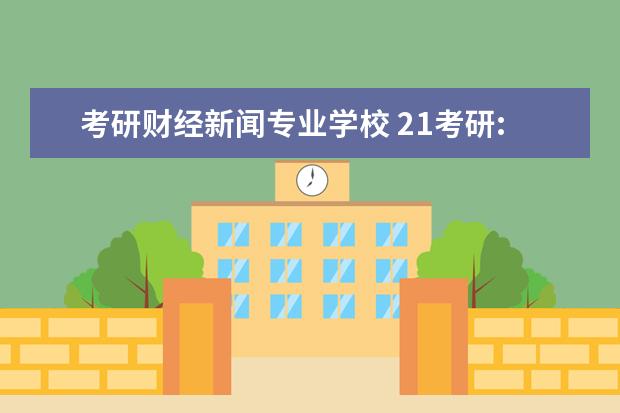 考研财经新闻专业学校 21考研:新闻传播学就业方向有哪些,目标院校有哪些? ...