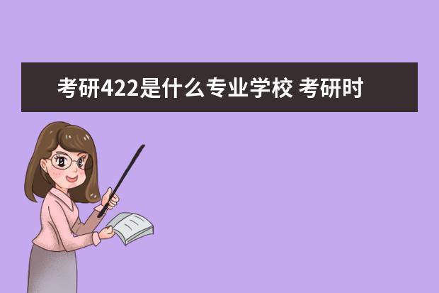 考研422是什么专业学校 考研时考试科目前的代码是什么意思?