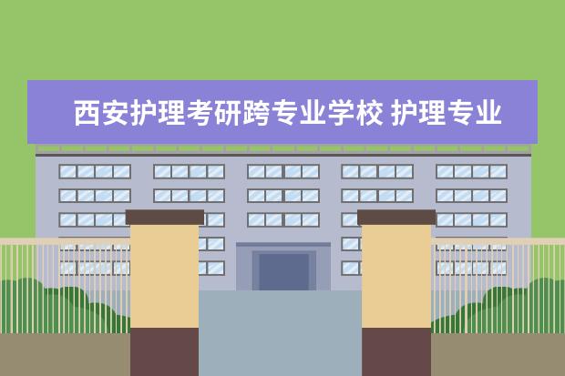 西安护理考研跨专业学校 护理专业跨专业考研好吗?