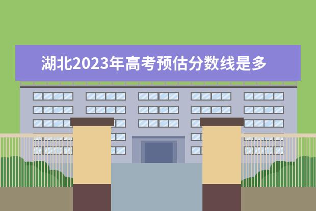 湖北2023年高考预估分数线是多少？