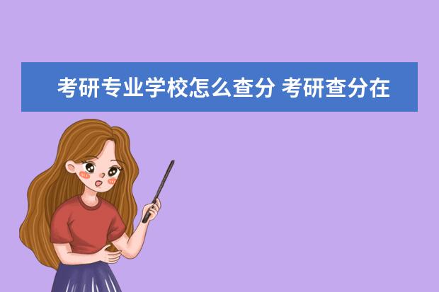 考研专业学校怎么查分 考研查分在哪里查