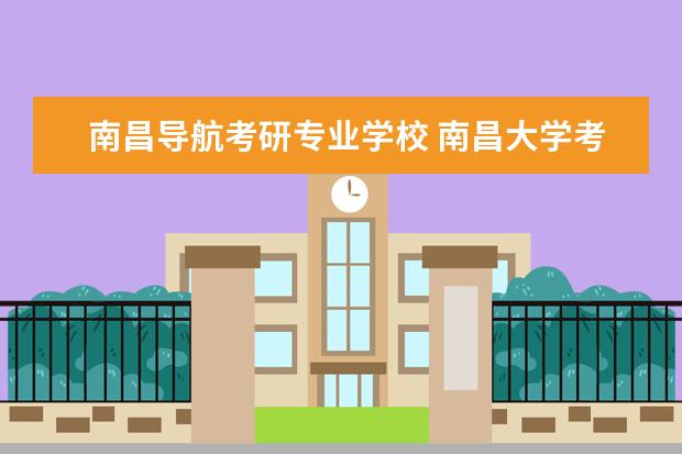 南昌导航考研专业学校 南昌大学考研专业有哪些?