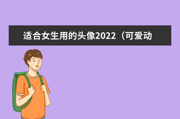 适合女生用的头像2022(可爱动漫头像的女生千万别撩)