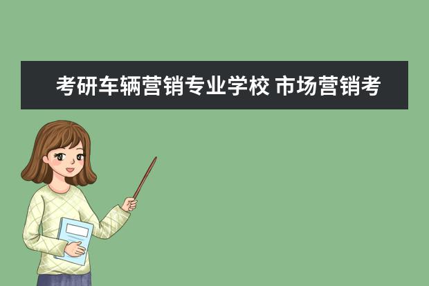 考研车辆营销专业学校 市场营销考研可以考哪些学校?