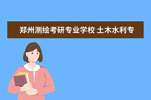 郑州测绘考研专业学校 土木水利专业考研学校排名