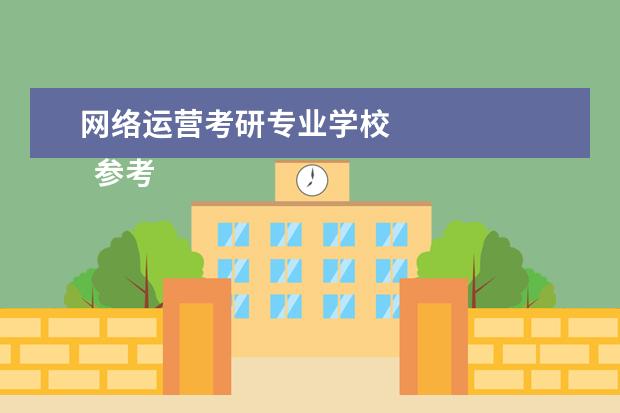 网络运营考研专业学校 
  参考资料来源：
  百度百科--网络工程专业