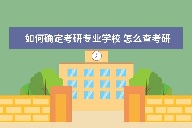 如何确定考研专业学校 怎么查考研要考学校的科目和内容?