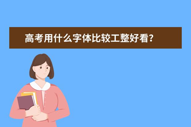 高考用什么字体比较工整好看?