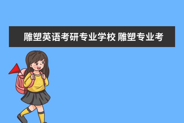 雕塑英语考研专业学校 雕塑专业考研有哪个学校