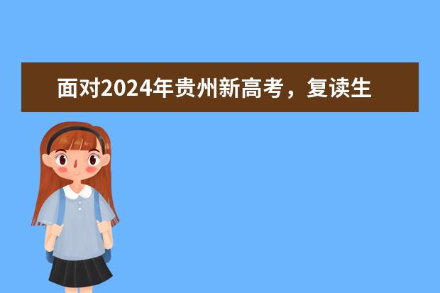 面对2024年贵州新高考，复读生该如何应对新高考？