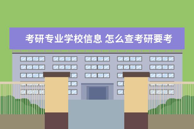 考研专业学校信息 怎么查考研要考学校的科目和内容?