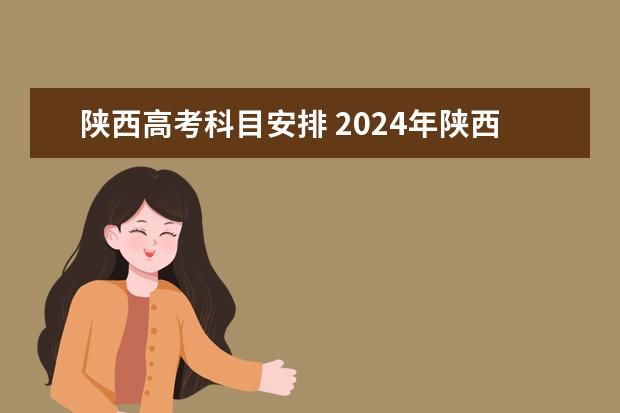 陕西高考科目安排 2024年陕西高考改革方案是怎样的? 2024年高考政策