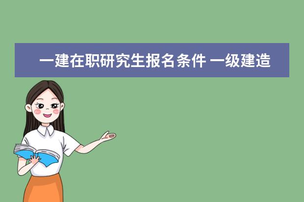 一建在职研究生报名条件 一级建造师报名条件需要什么?