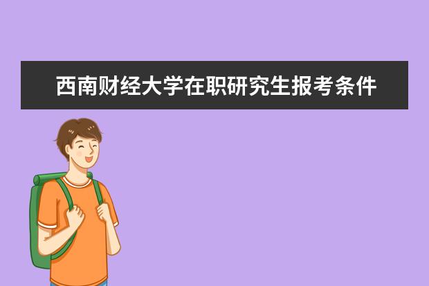 西南财经大学在职研究生报考条件 西南财经大学金融学在职研究生报考条件有哪些? - 百...