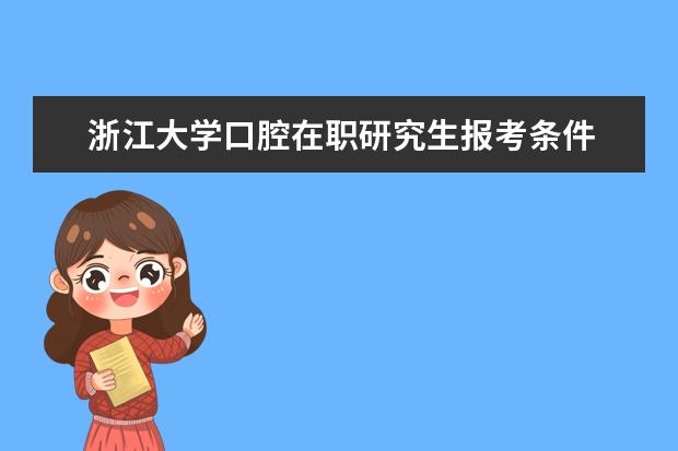 浙江大学口腔在职研究生报考条件 浙江大学在职研究生报考条件有哪些