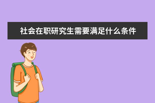 社会在职研究生需要满足什么条件 在职研究生报考条件与要求