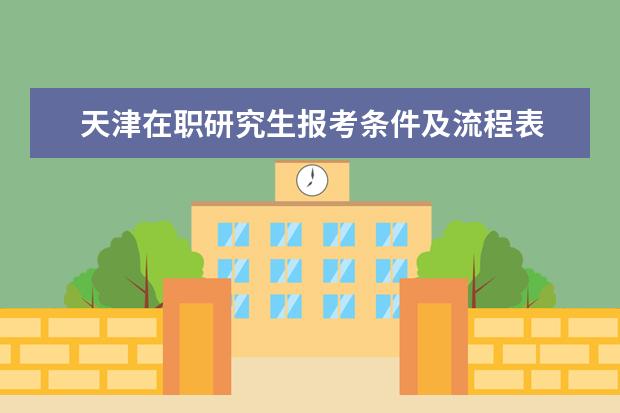 天津在职研究生报考条件及流程表 在职研究生报考流程是什么?