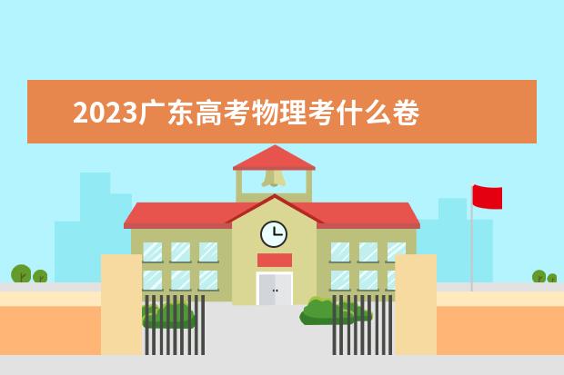 2023广东高考物理考什么卷