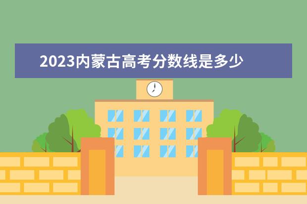 2023内蒙古高考分数线是多少