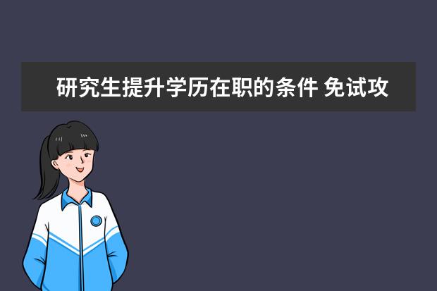 研究生提升学历在职的条件 免试攻读在职研究生条件