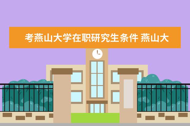 考燕山大学在职研究生条件 燕山大学在职研究生好考吗