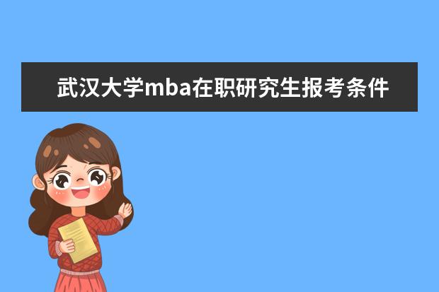 武汉大学mba在职研究生报考条件 武汉大学mba报考条件?