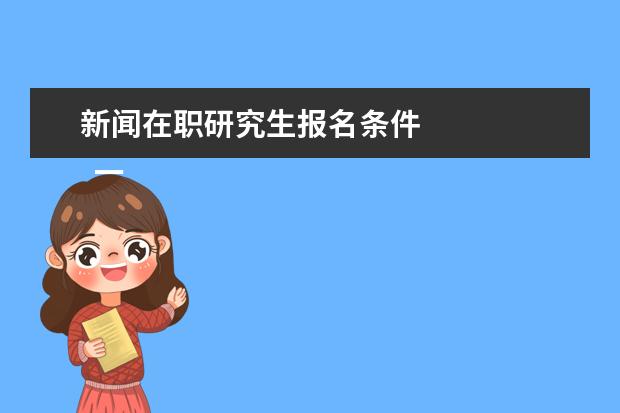 新闻在职研究生报名条件 
  一、同等学力报考条件与要求