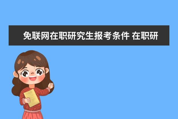 免联网在职研究生报考条件 在职研究生报名条件是什么?