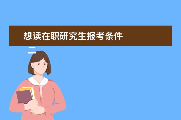 想读在职研究生报考条件 
  二、非全日制研究生报考条件与要求