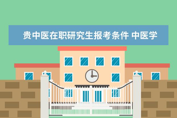 贵中医在职研究生报考条件 中医学在职研究生怎么报考