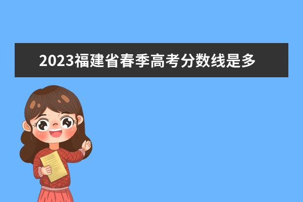 2023福建省春季高考分数线是多少呢？