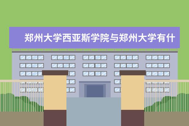 郑州大学西亚斯学院与郑州大学有什么区别