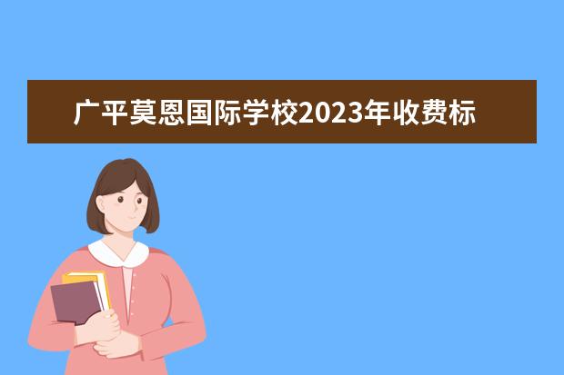 广平莫恩国际学校2023年收费标准是怎样的