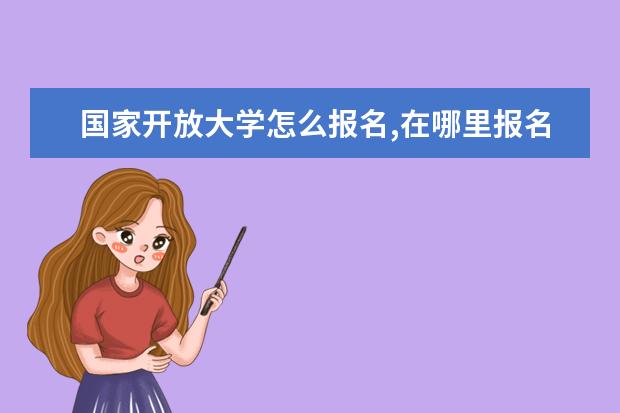 国家开放大学怎么报名,在哪里报名呢?