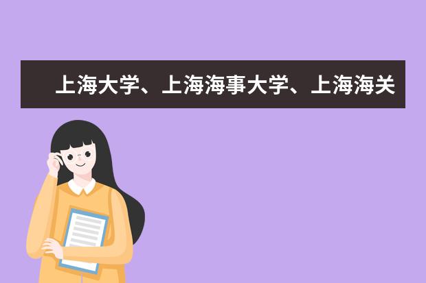 上海大学、上海海事大学、上海海关学院怎么样?离复...
