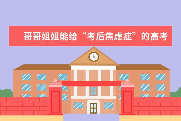哥哥姐姐能给“考后焦虑症”的高考毕业生一些建议吗?孩子怎么不难?