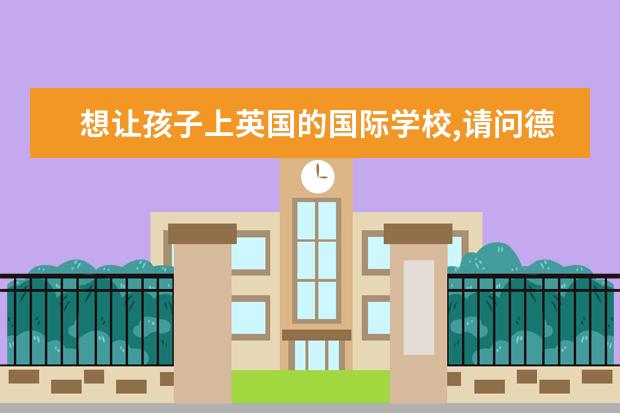 想让孩子上英国的国际学校,请问德威国际学校好吗? -...