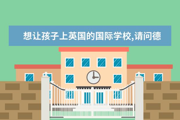 想让孩子上英国的国际学校,请问德威国际学校好吗? -...