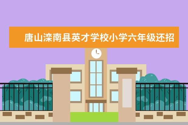 唐山滦南县英才学校小学六年级还招生么